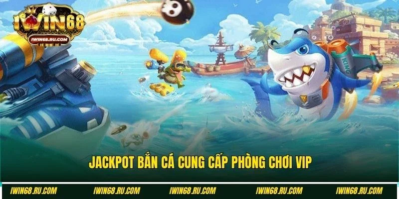 Phòng VIP trong Jackpot bắn cá sở hữu nhiều quà khủng
