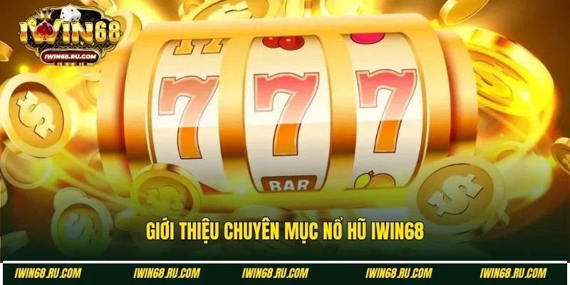 Sơ lược về chuyên mục nổ hũ Iwin68