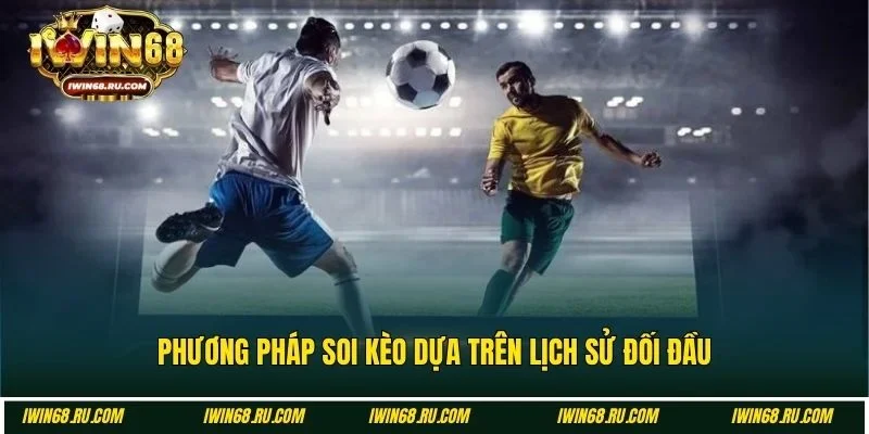 Soi kèo bóng đá hiệu quả dựa trên lịch sử các trận bóng